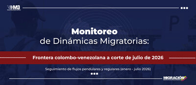 Monitoreo de Dinámicas Migratorias (Enero-Julio 2026): Flujos migratorios pendulares y regulares en la frontera colombo-venezolana: una relación fronteriza viva y dinámica