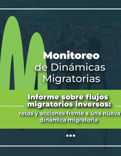 Informe monitoreo de dinamicas migratorias informe sobre flujos migratorios inversos: Retos y acciones frente a una nueva dinámica migratoria
